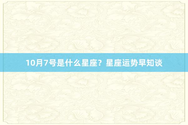 10月7号是什么星座？星座运势早知谈