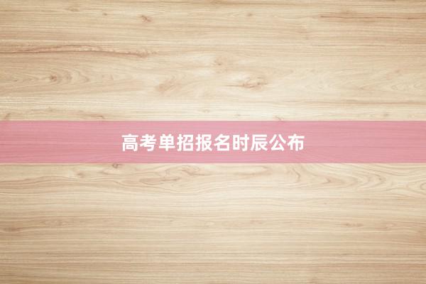 高考单招报名时辰公布