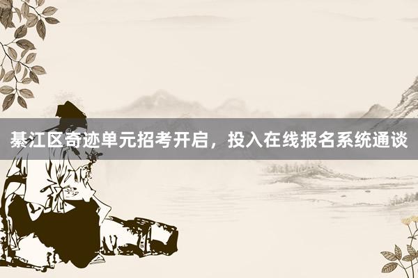 綦江区奇迹单元招考开启，投入在线报名系统通谈