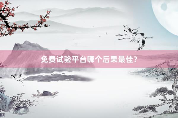 免费试验平台哪个后果最佳？