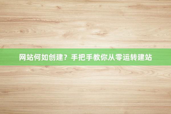 网站何如创建？手把手教你从零运转建站