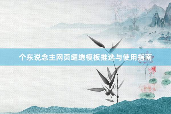 个东说念主网页缱绻模板推选与使用指南
