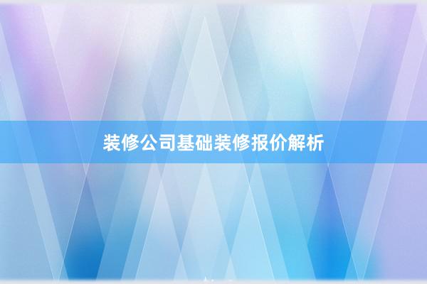 装修公司基础装修报价解析