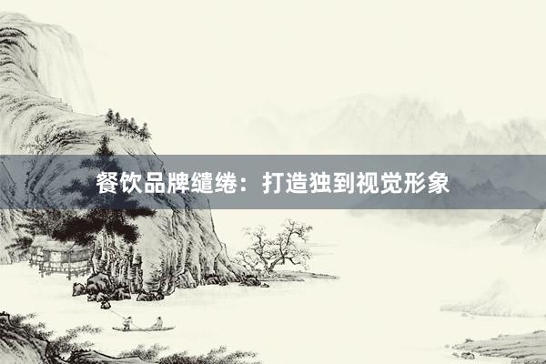 餐饮品牌缱绻：打造独到视觉形象