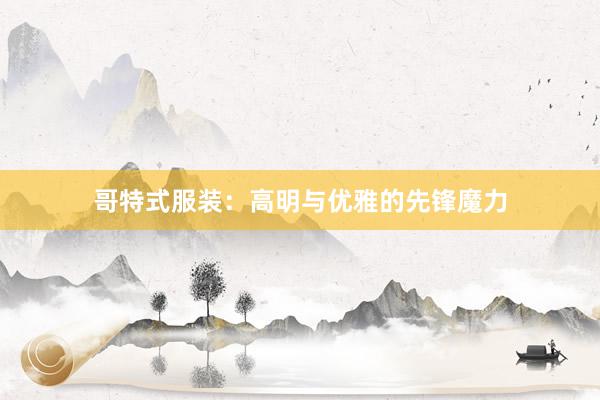 哥特式服装：高明与优雅的先锋魔力