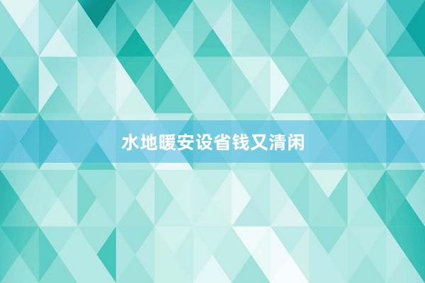水地暖安设省钱又清闲